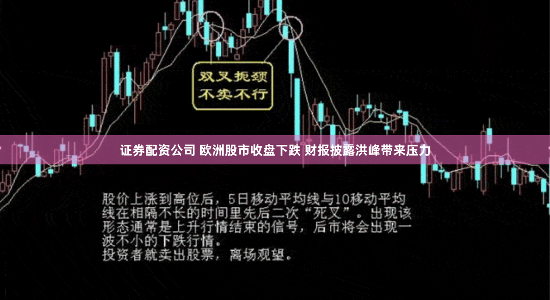 证券配资公司 欧洲股市收盘下跌 财报披露洪峰带来压力
