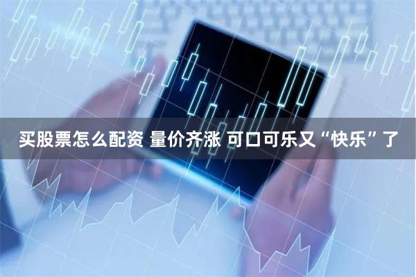 买股票怎么配资 量价齐涨 可口可乐又“快乐”了