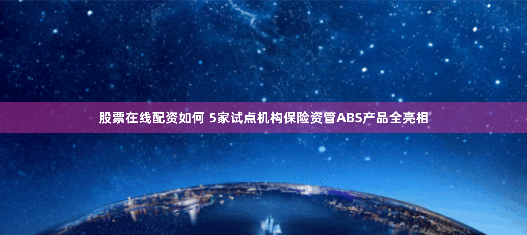 股票在线配资如何 5家试点机构保险资管ABS产品全亮相