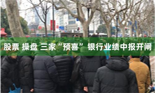 股票 操盘 三家“预喜” 银行业绩中报开闸