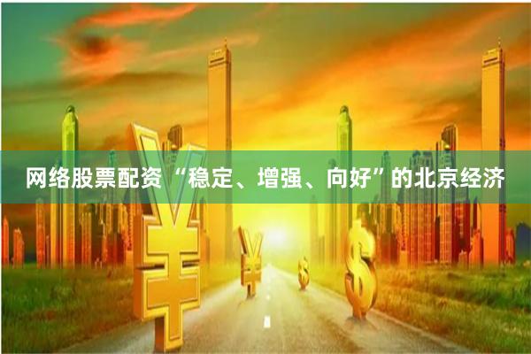 网络股票配资 “稳定、增强、向好”的北京经济