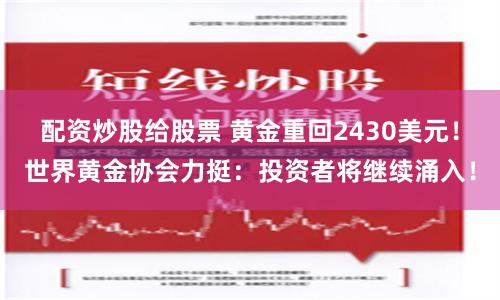 配资炒股给股票 黄金重回2430美元！世界黄金协会力挺：投资者将继续涌入！