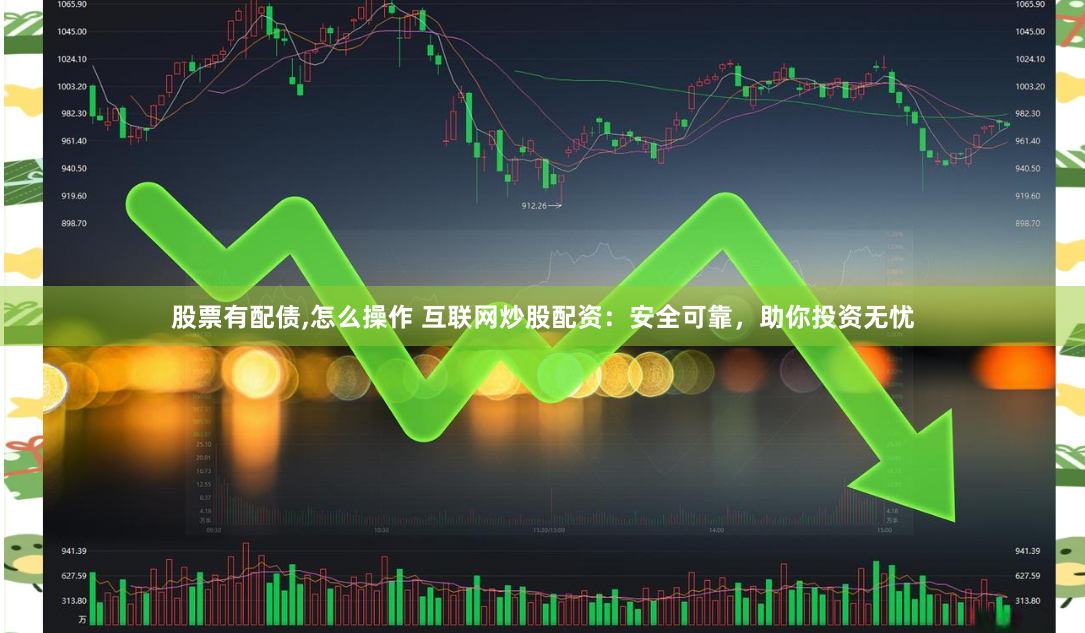 股票有配债,怎么操作 互联网炒股配资：安全可靠，助你投资无忧