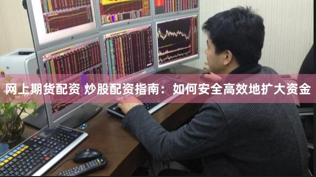 网上期货配资 炒股配资指南：如何安全高效地扩大资金