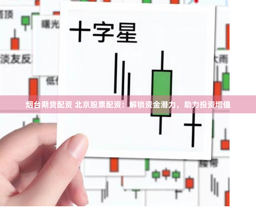 烟台期货配资 北京股票配资：解锁资金潜力，助力投资增值