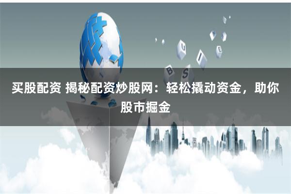 买股配资 揭秘配资炒股网：轻松撬动资金，助你股市掘金