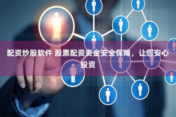 配资炒股软件 股票配资资金安全保障，让您安心投资