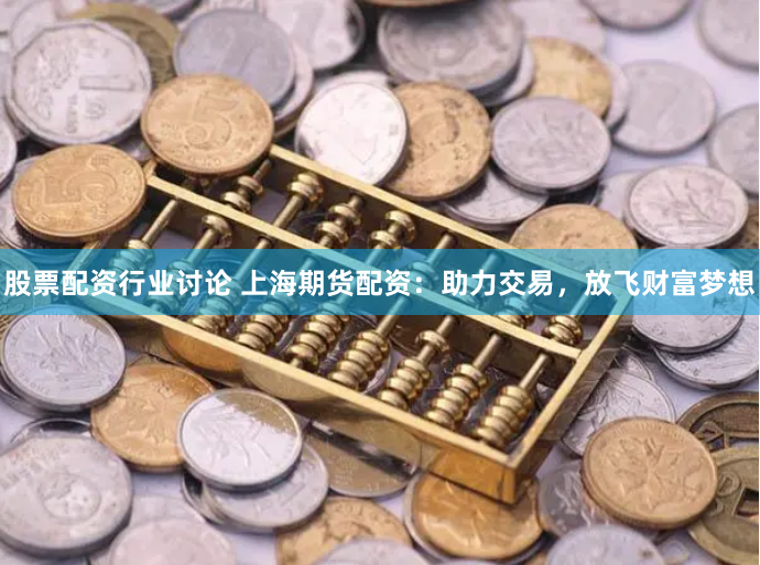 股票配资行业讨论 上海期货配资：助力交易，放飞财富梦想