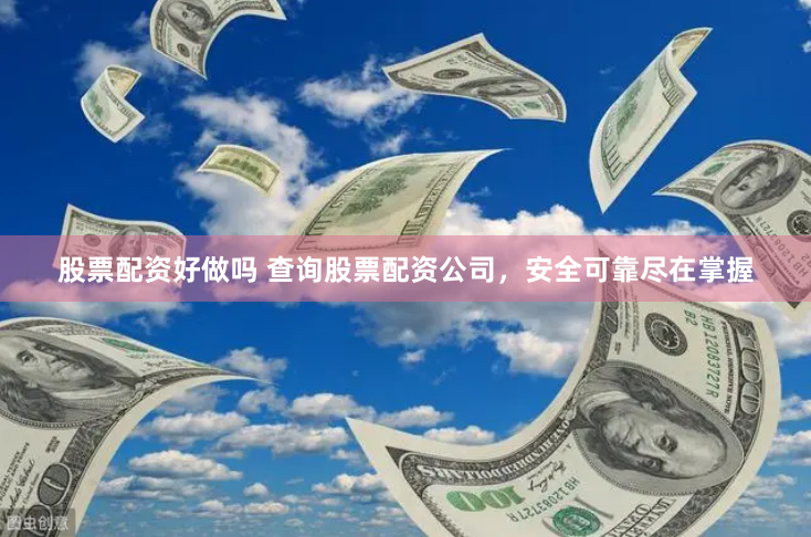股票配资好做吗 查询股票配资公司，安全可靠尽在掌握