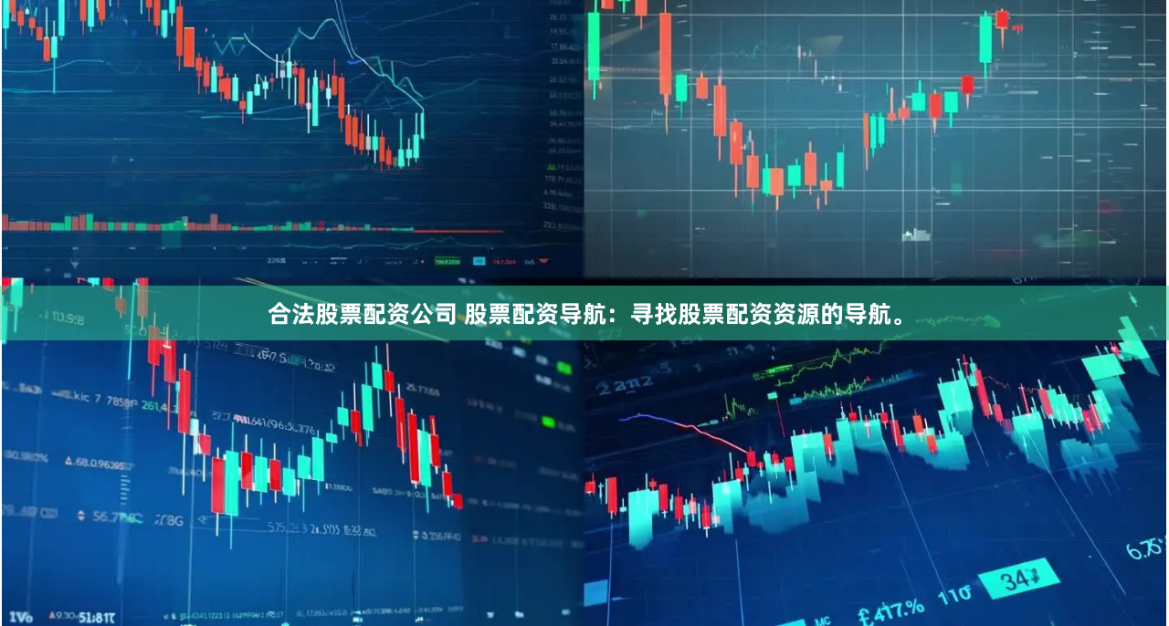 合法股票配资公司 股票配资导航：寻找股票配资资源的导航。