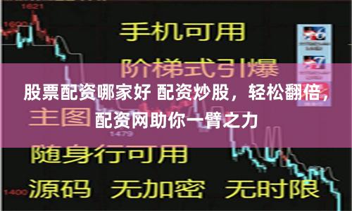 股票配资哪家好 配资炒股，轻松翻倍，配资网助你一臂之力