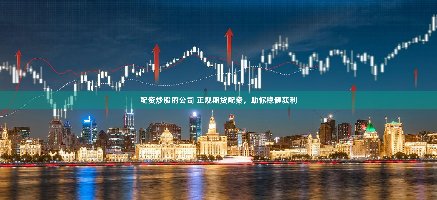 配资炒股的公司 正规期货配资,助你稳健获利