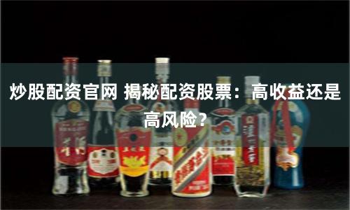 炒股配资官网 揭秘配资股票：高收益还是高风险？