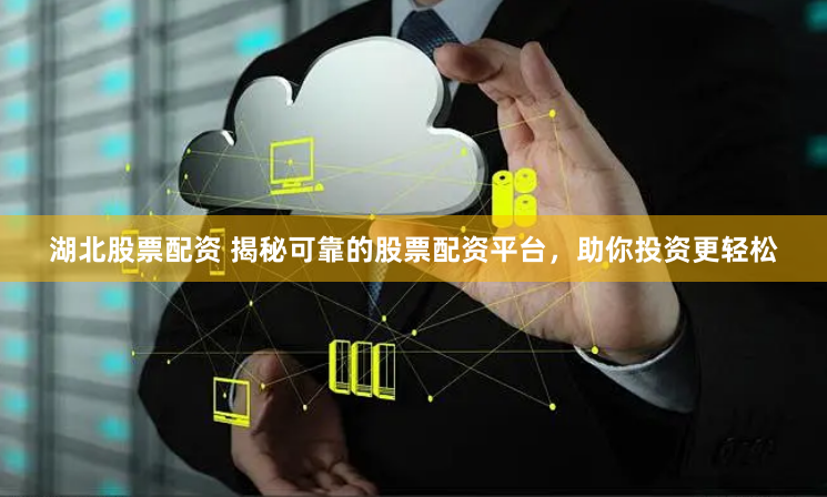 湖北股票配资 揭秘可靠的股票配资平台，助你投资更轻松