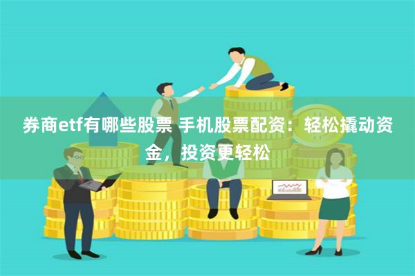 券商etf有哪些股票 手机股票配资：轻松撬动资金，投资更轻松