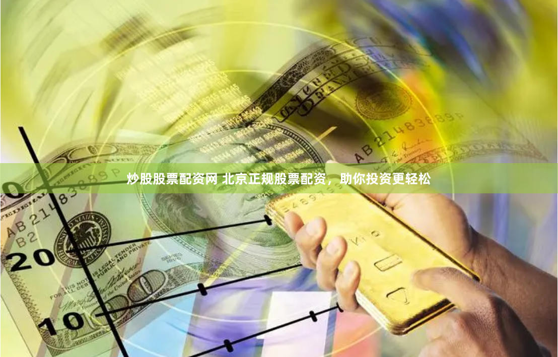 炒股股票配资网 北京正规股票配资，助你投资更轻松