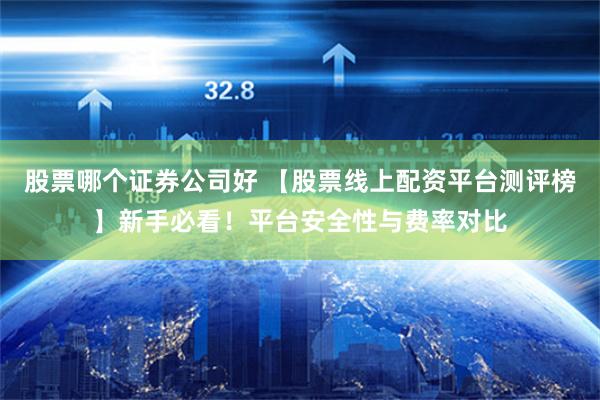 股票哪个证券公司好 【股票线上配资平台测评榜】新手必看！平台安全性与费率对比