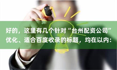 好的,这里有几个针对“台州配资公司”优化、适合百度收录的标题,均在以内: