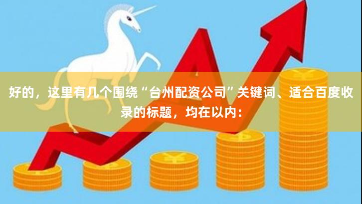 好的,这里有几个围绕“台州配资公司”关键词、适合百度收录的标题,均在以内: