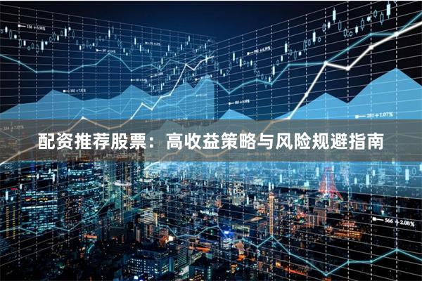 配资推荐股票：高收益策略与风险规避指南