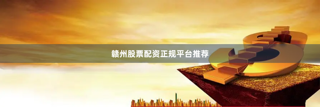 赣州股票配资正规平台推荐