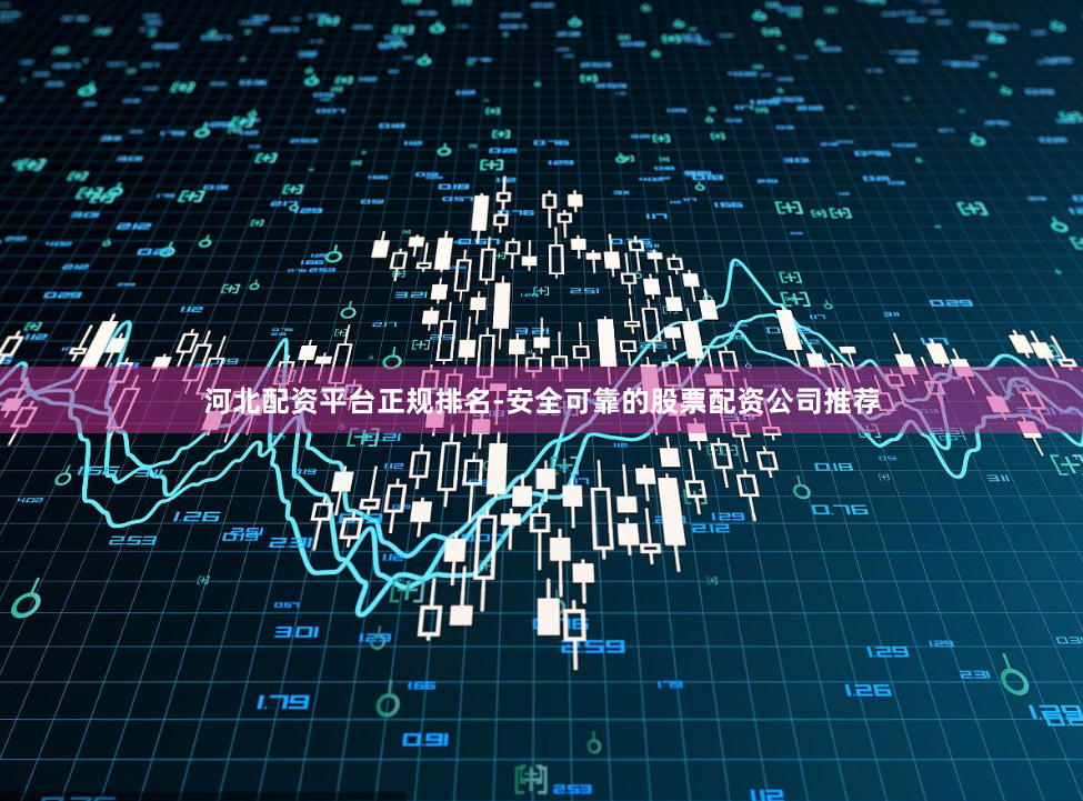 河北配资平台正规排名-安全可靠的股票配资公司推荐