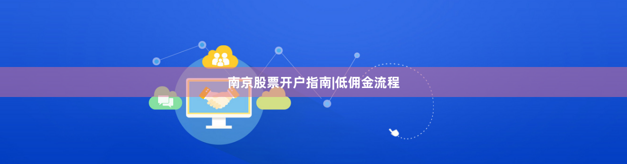 南京股票开户指南|低佣金流程