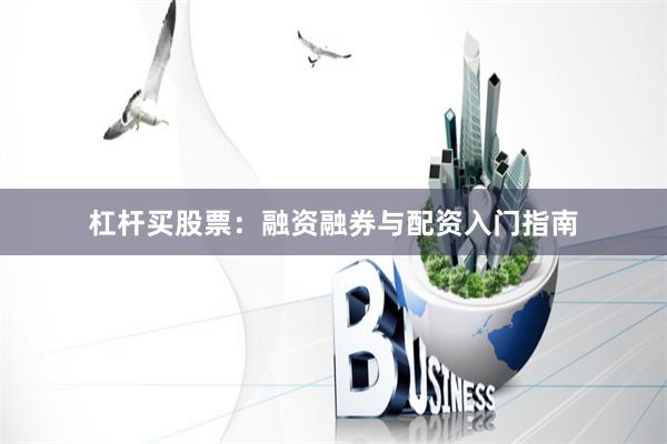 杠杆买股票：融资融券与配资入门指南