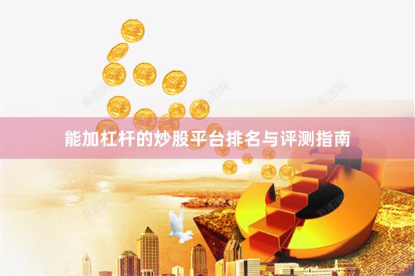 能加杠杆的炒股平台排名与评测指南