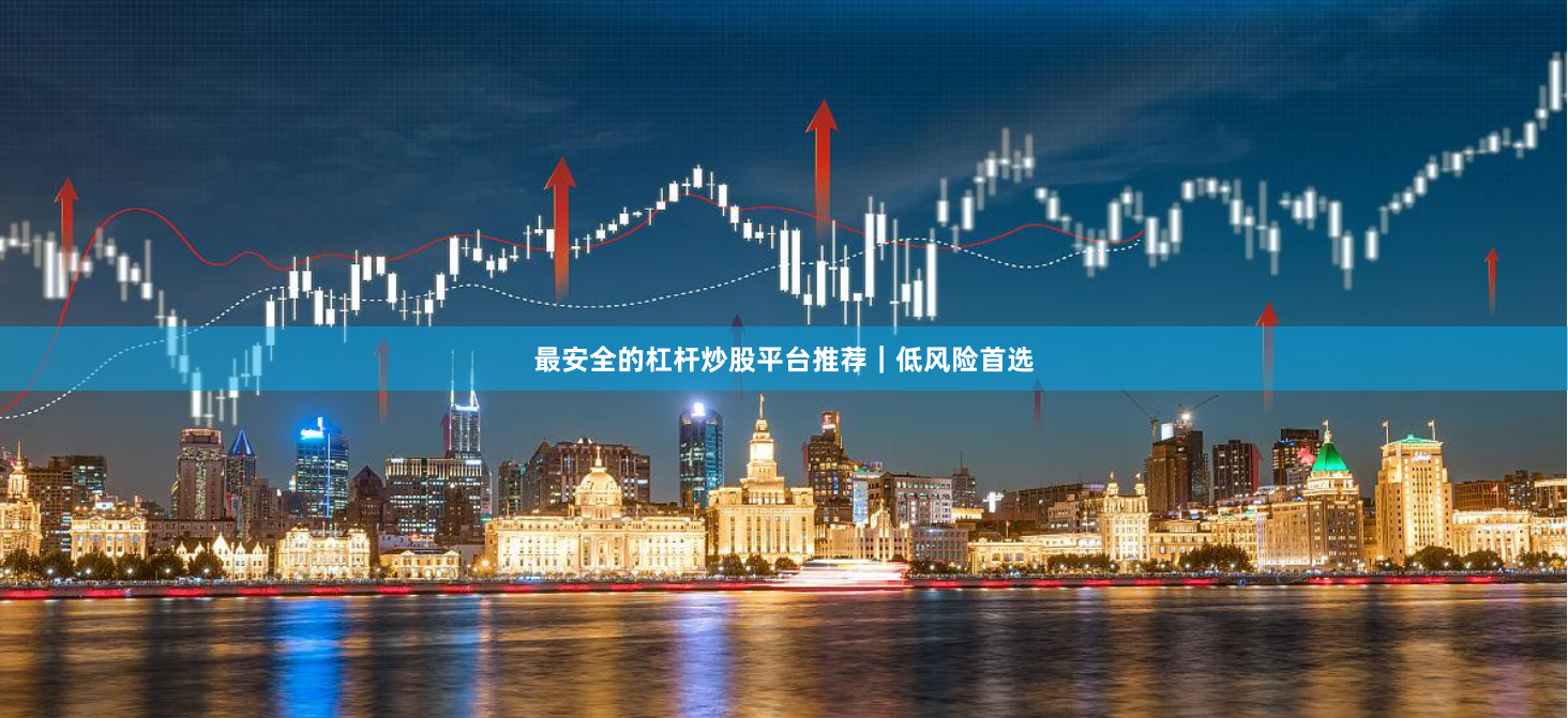 最安全的杠杆炒股平台推荐|低风险首选