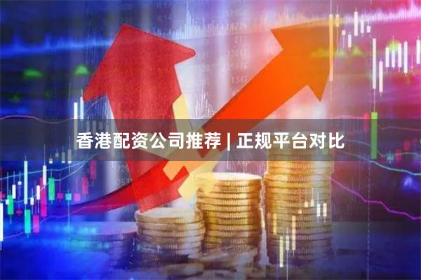 香港配资公司推荐 | 正规平台对比