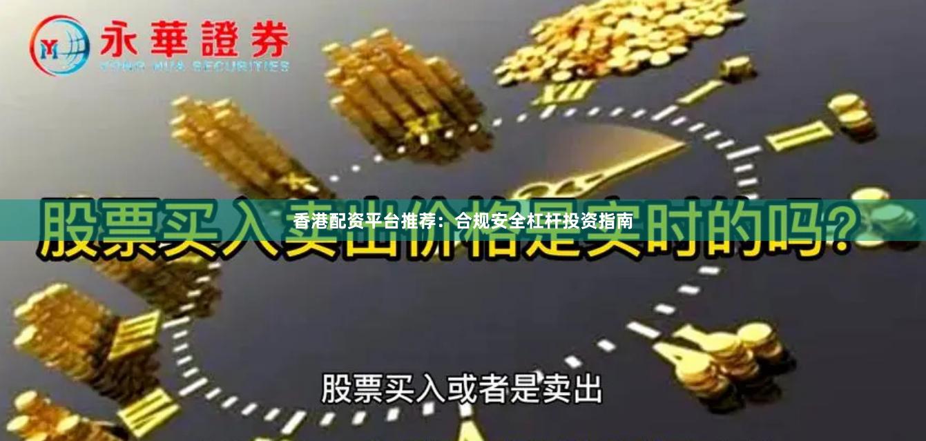 香港配资平台推荐:合规安全杠杆投资指南