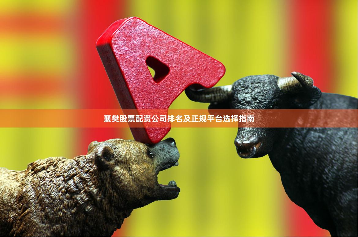襄樊股票配资公司排名及正规平台选择指南