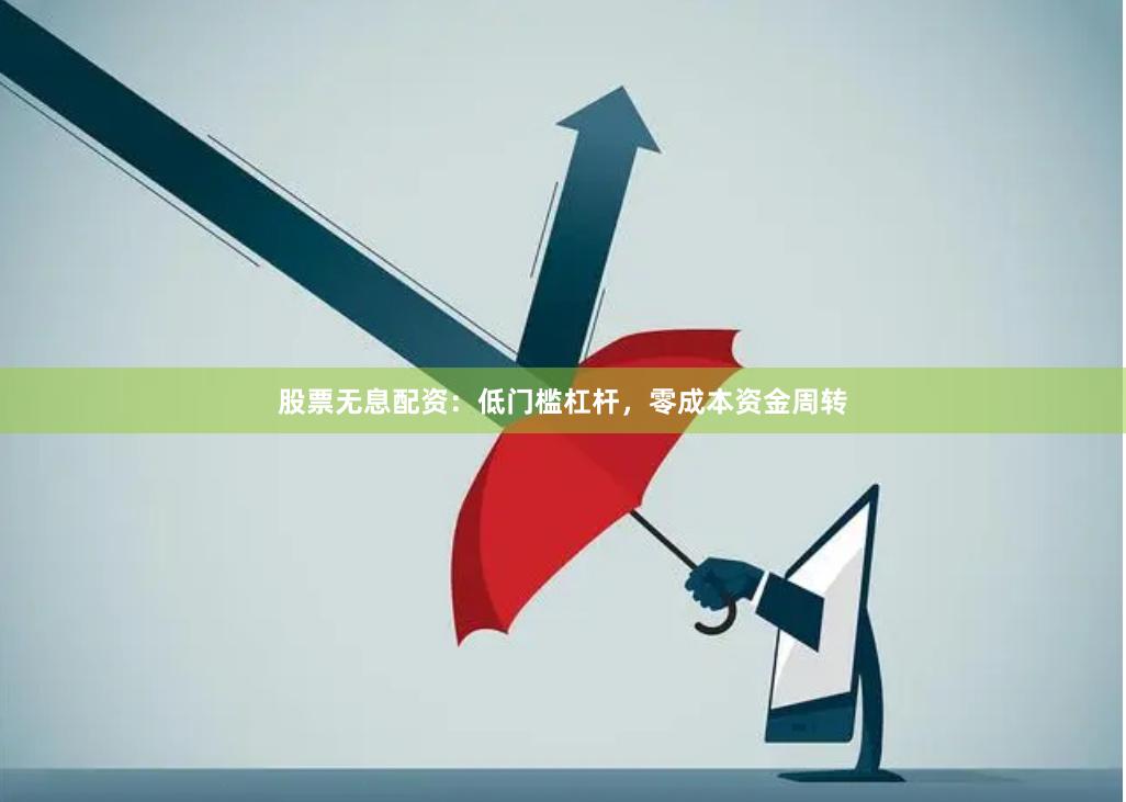 股票无息配资：低门槛杠杆，零成本资金周转