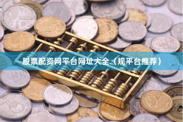 股票配资网平台网址大全(规平台推荐)