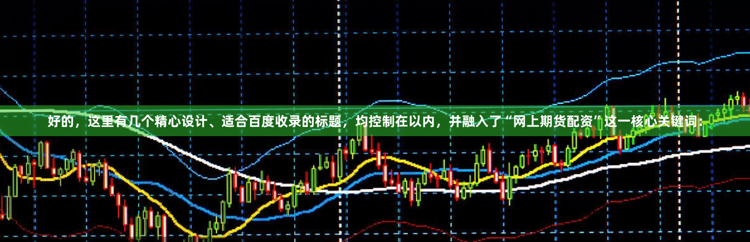 好的，这里有几个精心设计、适合百度收录的标题，均控制在以内，并融入了“网上期货配资”这一核心关键词：