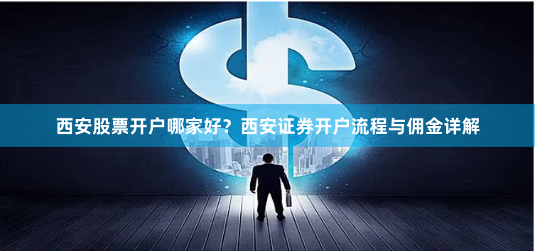 西安股票开户哪家好？西安证券开户流程与佣金详解