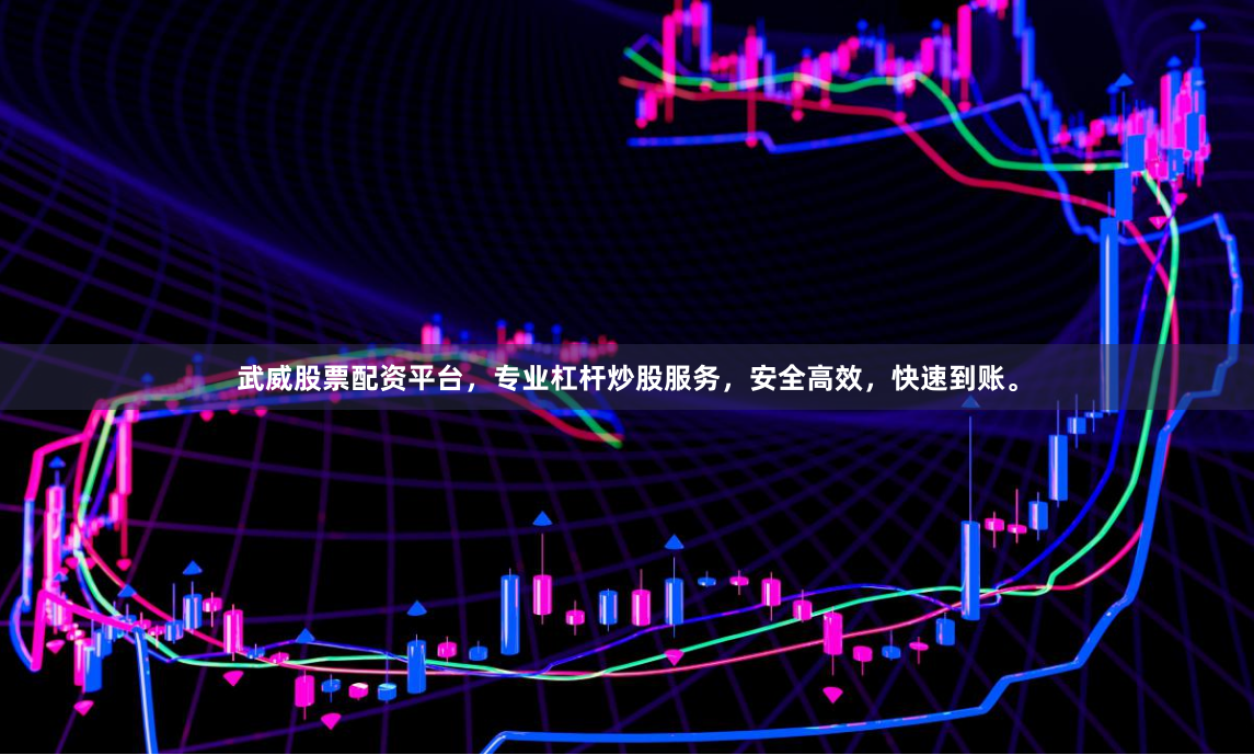 武威股票配资平台，专业杠杆炒股服务，安全高效，快速到账。