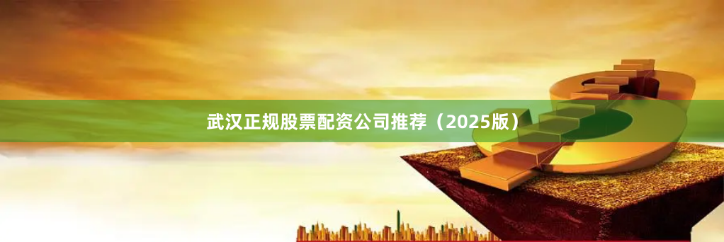 武汉正规股票配资公司推荐(2025版)