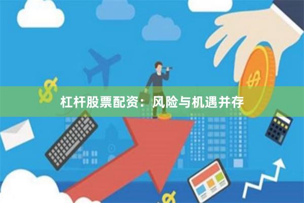 杠杆股票配资：风险与机遇并存