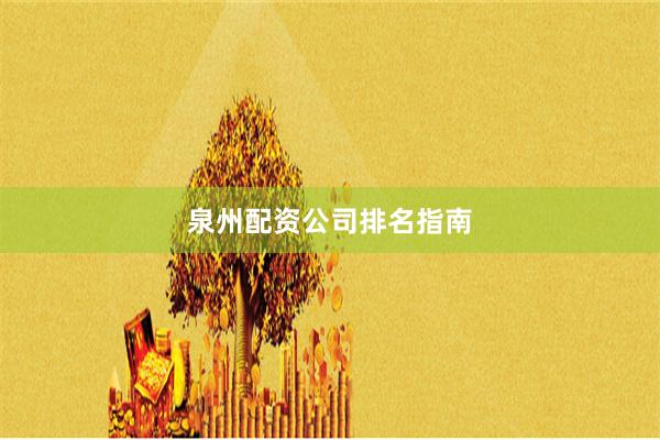 泉州配资公司排名指南
