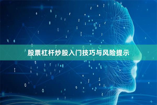 股票杠杆炒股入门技巧与风险提示