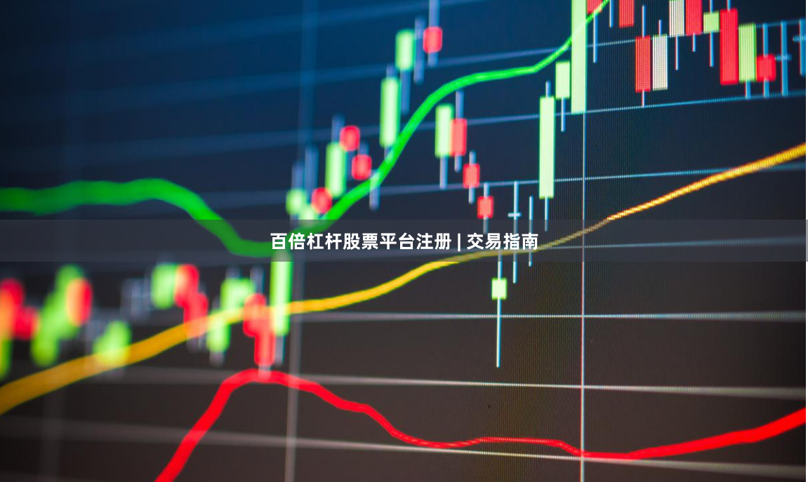 百倍杠杆股票平台注册 | 交易指南