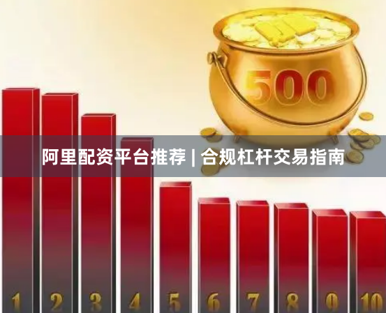 阿里配资平台推荐 | 合规杠杆交易指南