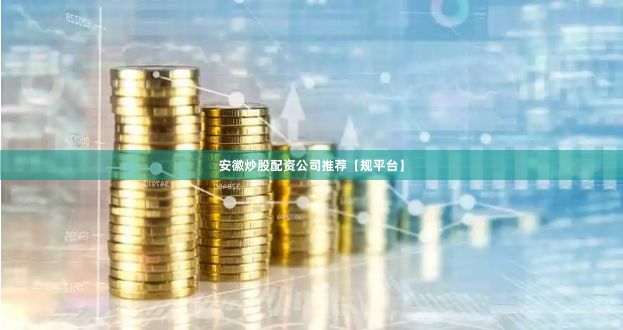 安徽炒股配资公司推荐【规平台】