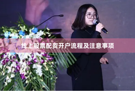 线上股票配资开户流程及注意事项