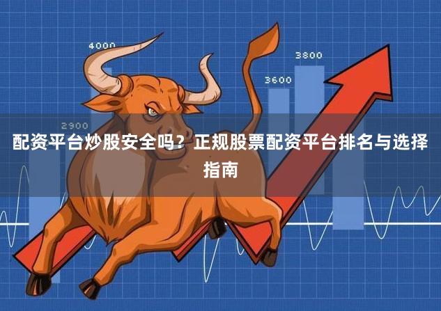 配资平台炒股安全吗?正规股票配资平台排名与选择指南