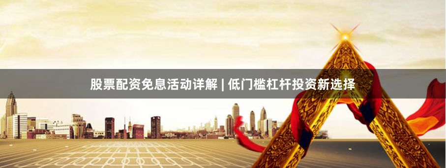 股票配资免息活动详解 | 低门槛杠杆投资新选择