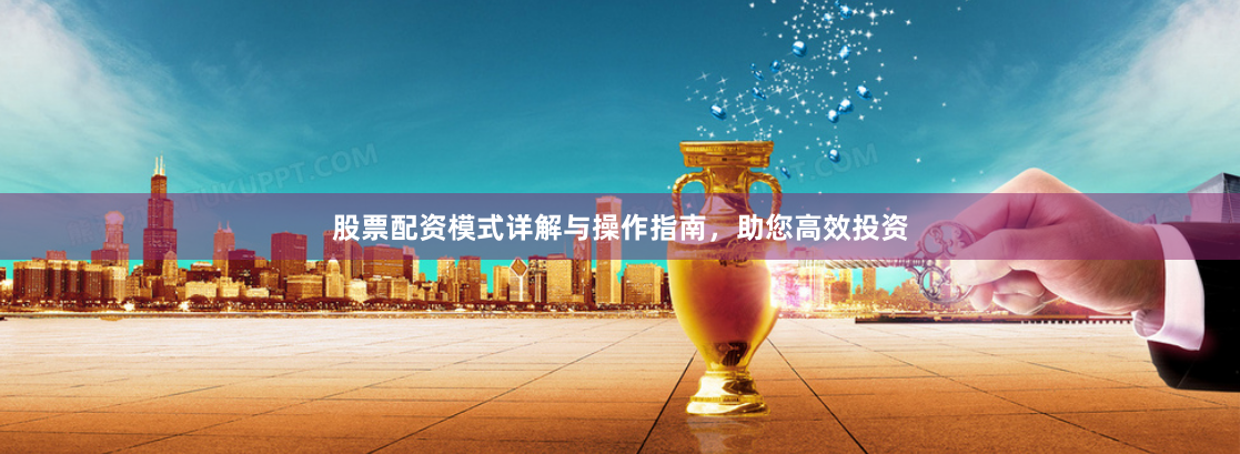 股票配资模式详解与操作指南，助您高效投资