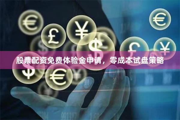 股票配资免费体验金申请，零成本试盘策略